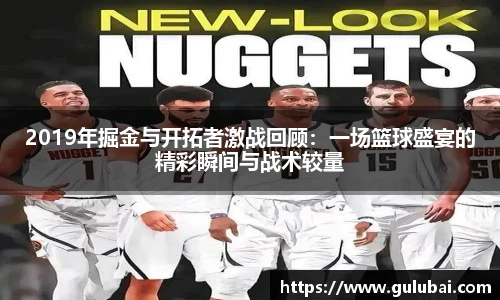 2019年掘金与开拓者激战回顾:一场篮球盛宴的精彩瞬间与战术较量